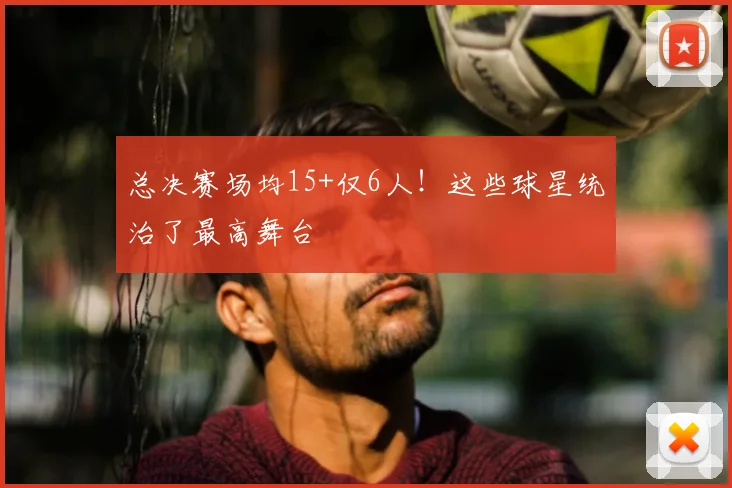 总决赛场均15+仅6人！这些球星统治了最高舞台