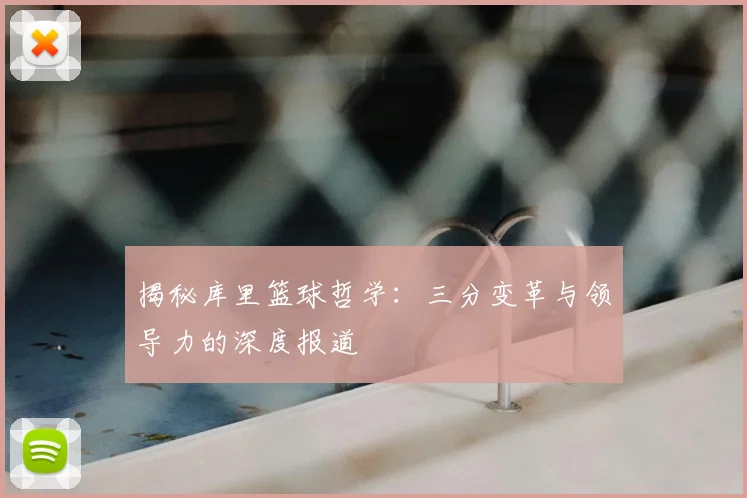揭秘库里篮球哲学:三分变革与领导力的深度报道