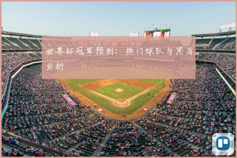 世界杯冠军预测:热门球队与黑马分析