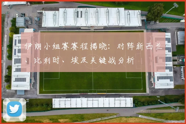 伊朗小组赛赛程揭晓:对阵新西兰、比利时、埃及关键战分析