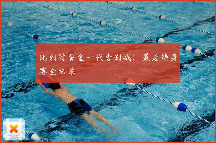 比利时黄金一代告别战:最后热身赛全记录