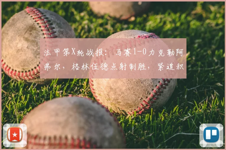 法甲第X轮战报:马赛1-0力克勒阿弗尔,格林伍德点射制胜,紧追积分榜前列