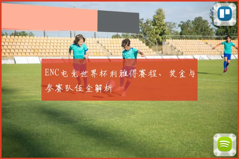 ENC电竞世界杯利雅得赛程、奖金与参赛队伍全解析