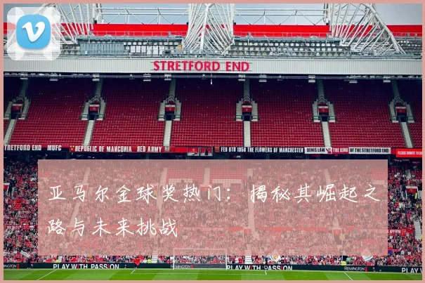 亚马尔金球奖热门:揭秘其崛起之路与未来挑战