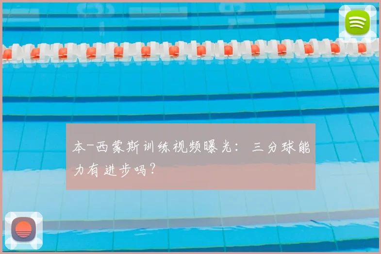本-西蒙斯训练视频曝光:三分球能力有进步吗?